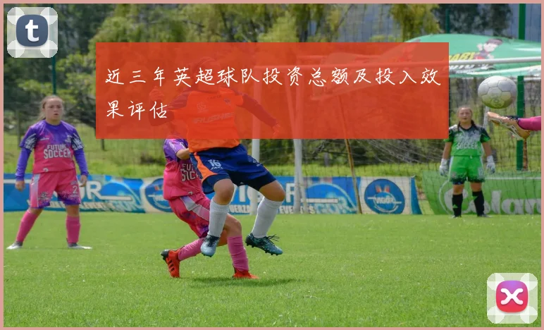 近三年英超球队投资总额及投入效果评估