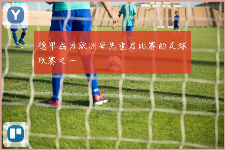 德甲成为欧洲率先重启比赛的足球联赛之一