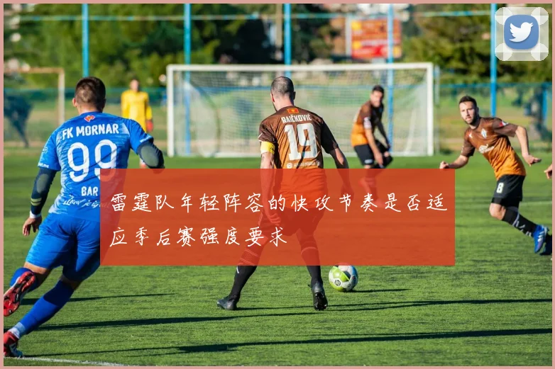 雷霆队年轻阵容的快攻节奏是否适应季后赛强度要求