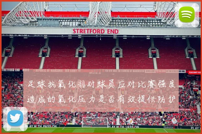 足球抗氧化剂对球员应对比赛强度造成的氧化压力是否有效提供防护