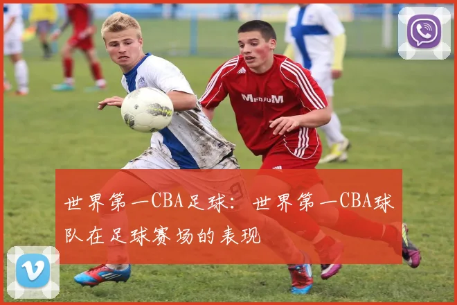 世界第一CBA足球：世界第一CBA球队在足球赛场的表现