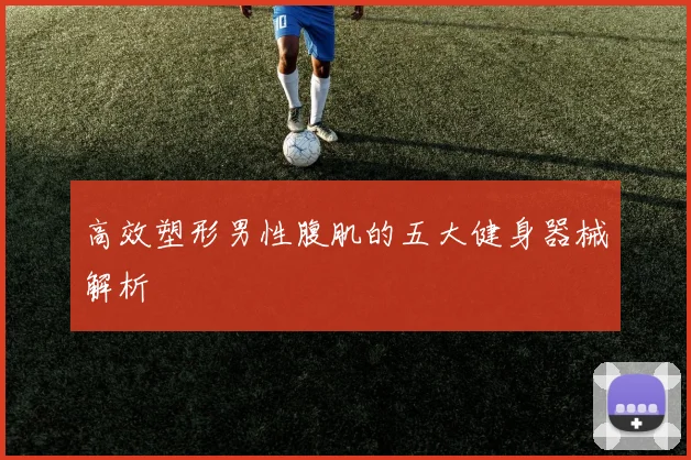 高效塑形男性腹肌的五大健身器械解析