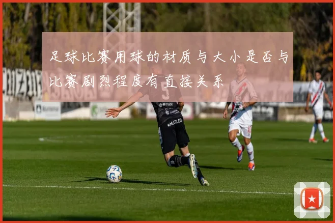 足球比赛用球的材质与大小是否与比赛剧烈程度有直接关系